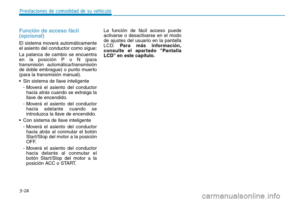 Hyundai Elantra 2017  Manual del propietario (in Spanish) 3-24
Prestaciones de comodidad de su vehículo 
Función de acceso fácil 
(opcional)
El sistema moverá automáticamente
el asiento del conductor como sigue:
La palanca de cambio se encuentra
en la p