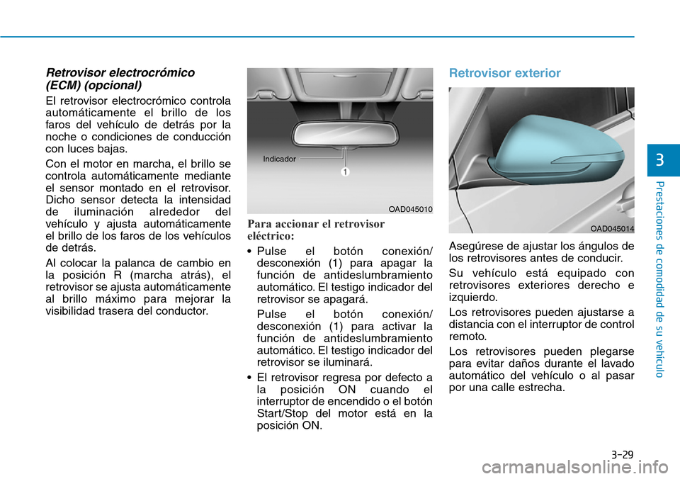 Hyundai Elantra 2017  Manual del propietario (in Spanish) 3-29
Prestaciones de comodidad de su vehículo 
3
Retrovisor electrocrómico
(ECM) (opcional)
El retrovisor electrocrómico controla
automáticamente el brillo de los
faros del vehículo de detrás po