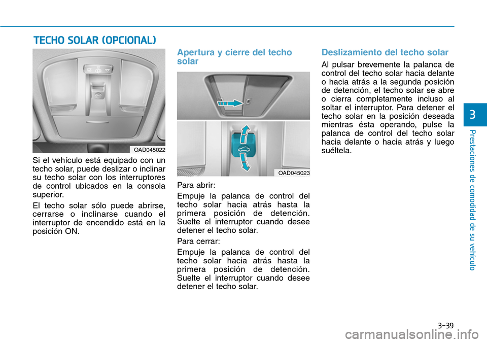 Hyundai Elantra 2017 Manual del propietario (in Spanish) 3-39
Prestaciones de comodidad de su vehículo
3
Si el vehículo está equipado con un
techo solar, puede deslizar o inclinar
su techo solar con los interruptores
de control ubicados en la consola
su Hyundai Elantra 2017 Manual del propietario (in Spanish) 3-39
Prestaciones de comodidad de su vehículo
3
Si el vehículo está equipado con un
techo solar, puede deslizar o inclinar
su techo solar con los interruptores
de control ubicados en la consola
su