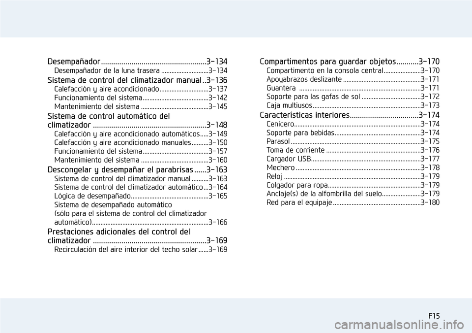 Hyundai Elantra 2017  Manual del propietario (in Spanish) F15
Desempañador ....................................................3-134
Desempañador de la luna trasera ............................3-134
Sistema de control del climatizador manual ..3-136
Calefa