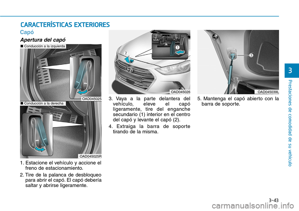 Hyundai Elantra 2017  Manual del propietario (in Spanish) 3-43
Prestaciones de comodidad de su vehículo 
3
Capó 
Apertura del capó
1. Estacione el vehículo y accione el
freno de estacionamiento.
2. Tire de la palanca de desbloqueo
para abrir el capó. El