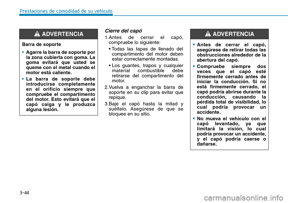 Hyundai Elantra 2017  Manual del propietario (in Spanish) 3-44
Prestaciones de comodidad de su vehículo 
Cierre del capó 
1.Antes de cerrar el capó,
compruebe lo siguiente:
• Todas las tapas de llenado del
compartimento del motor deben
estar correctamen