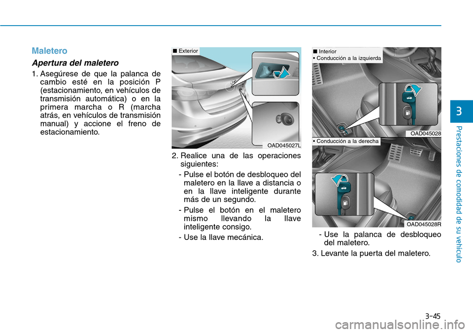Hyundai Elantra 2017  Manual del propietario (in Spanish) 3-45
Prestaciones de comodidad de su vehículo 
3
Maletero
Apertura del maletero 
1. Asegúrese de que la palanca de
cambio esté en la posición P
(estacionamiento, en vehículos de
transmisión auto
