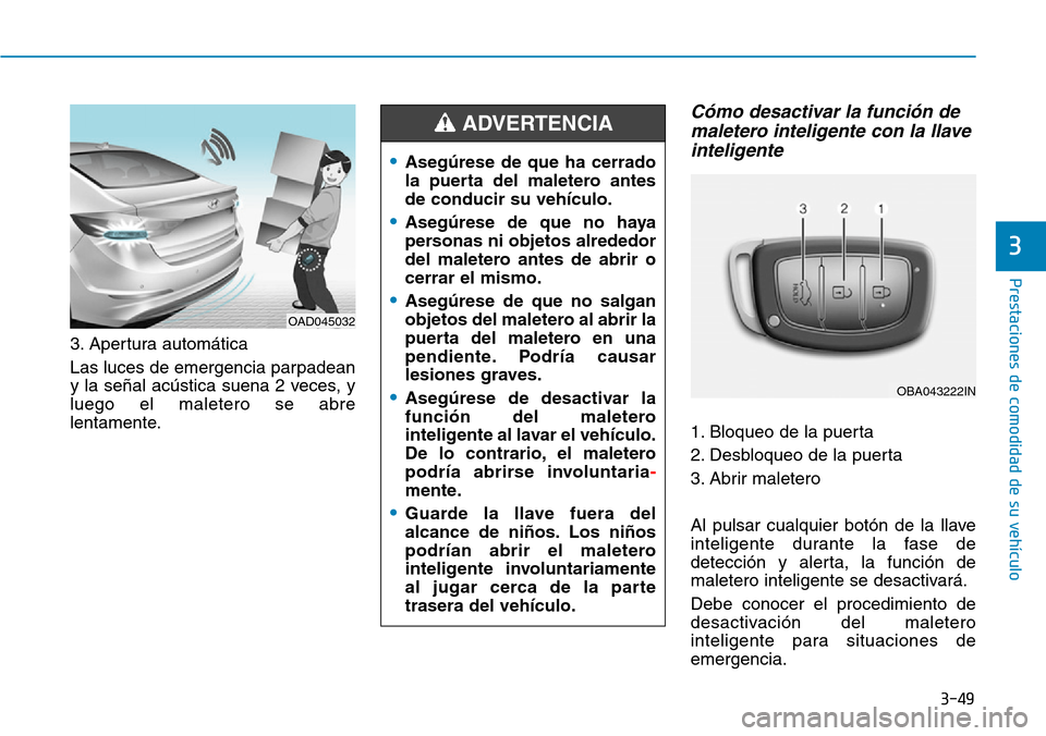 Hyundai Elantra 2017  Manual del propietario (in Spanish) 3-49
Prestaciones de comodidad de su vehículo 
3
•Asegúrese de que ha cerrado
la puerta del maletero antes
de conducir su vehículo.
•Asegúrese de que no haya
personas ni objetos alrededor
del 