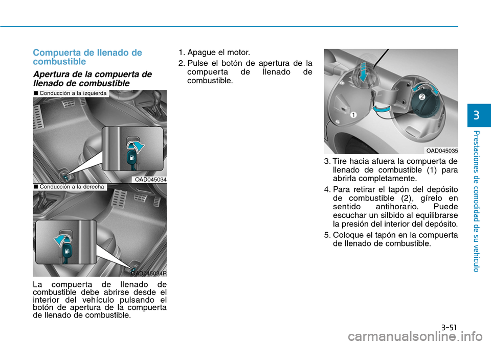 Hyundai Elantra 2017  Manual del propietario (in Spanish) 3-51
Prestaciones de comodidad de su vehículo 
3
Compuerta de llenado de
combustible
Apertura de la compuerta de
llenado de combustible 
La compuerta de llenado de
combustible debe abrirse desde el
i
