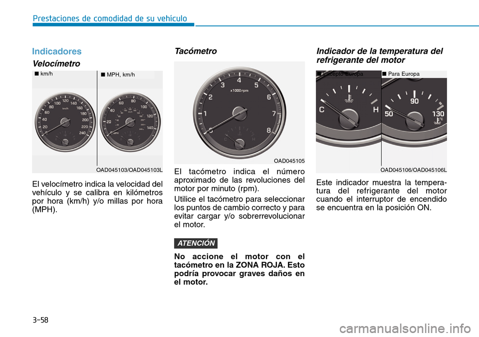 Hyundai Elantra 2017 Manual del propietario (in Spanish) 3-58
Prestaciones de comodidad de su vehículo
Indicadores
Velocímetro
El velocímetro indica la velocidad del
vehículo y se calibra en kilómetros
por hora (km/h) y/o millas por hora
(MPH).
Tacóme Hyundai Elantra 2017 Manual del propietario (in Spanish) 3-58
Prestaciones de comodidad de su vehículo
Indicadores
Velocímetro
El velocímetro indica la velocidad del
vehículo y se calibra en kilómetros
por hora (km/h) y/o millas por hora
(MPH).
Tacóme