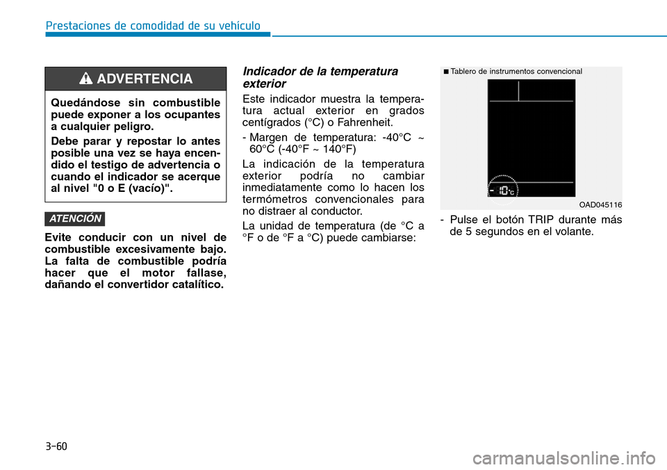 Hyundai Elantra 2017 Manual del propietario (in Spanish) 3-60
Prestaciones de comodidad de su vehículo
Evite conducir con un nivel de
combustible excesivamente bajo.
La falta de combustible podría
hacer que el motor fallase,
dañando el convertidor catal Hyundai Elantra 2017 Manual del propietario (in Spanish) 3-60
Prestaciones de comodidad de su vehículo
Evite conducir con un nivel de
combustible excesivamente bajo.
La falta de combustible podría
hacer que el motor fallase,
dañando el convertidor catal