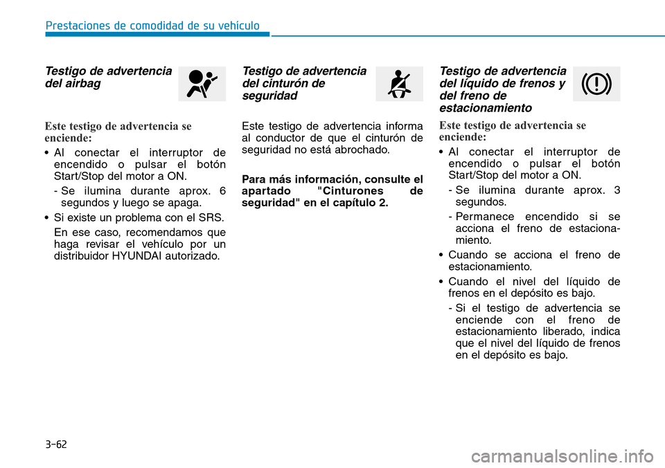 Hyundai Elantra 2017  Manual del propietario (in Spanish) 3-62
Prestaciones de comodidad de su vehículo
Testigo de advertencia
del airbag
Este testigo de advertencia se
enciende:
• Al conectar el interruptor de
encendido o pulsar el botón
Start/Stop del 