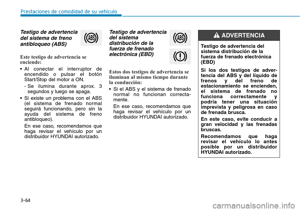 Hyundai Elantra 2017  Manual del propietario (in Spanish) 3-64
Prestaciones de comodidad de su vehículo
Testigo de advertencia
del sistema de freno
antibloqueo (ABS)
Este testigo de advertencia se
enciende:
• Al conectar el interruptor de
encendido o puls