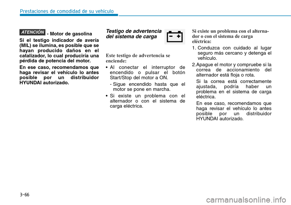 Hyundai Elantra 2017 Manual del propietario (in Spanish) 3-66
Prestaciones de comodidad de su vehículo
- Motor de gasolina
Si el testigo indicador de avería
(MIL) se ilumina, es posible que se
hayan producido daños en el
catalizador, lo cual produciría Hyundai Elantra 2017 Manual del propietario (in Spanish) 3-66
Prestaciones de comodidad de su vehículo
- Motor de gasolina
Si el testigo indicador de avería
(MIL) se ilumina, es posible que se
hayan producido daños en el
catalizador, lo cual produciría