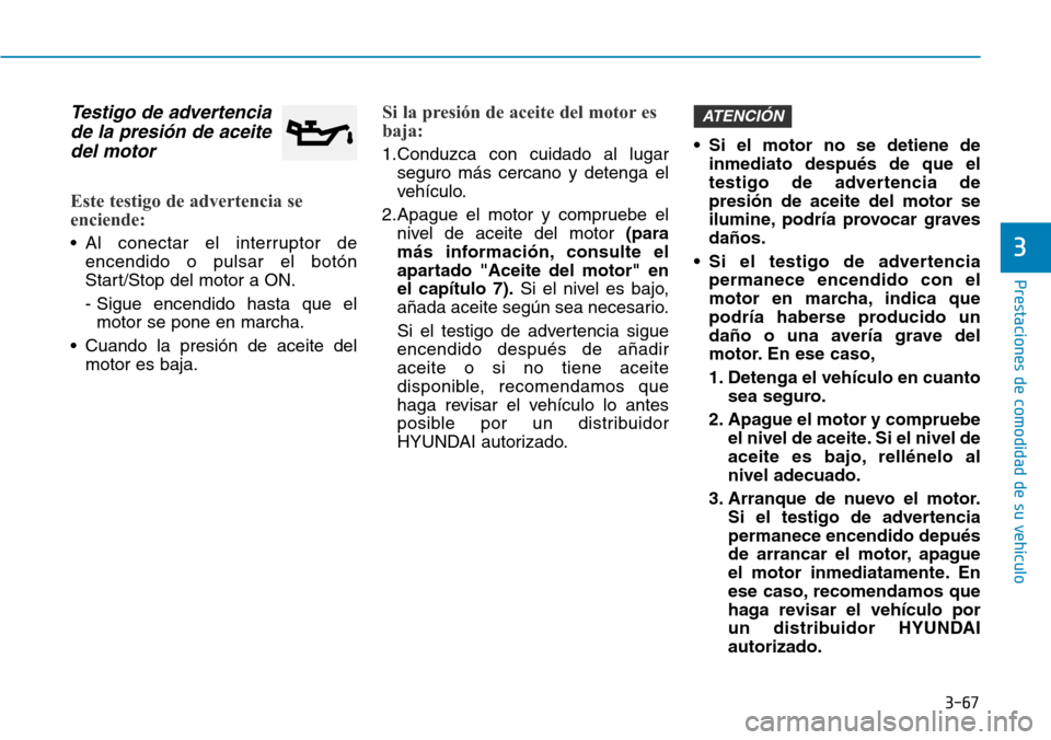 Hyundai Elantra 2017 Manual del propietario (in Spanish) 3-67
Prestaciones de comodidad de su vehículo
3
Testigo de advertencia
de la presión de aceite
del motor
Este testigo de advertencia se
enciende:
• Al conectar el interruptor de
encendido o pulsar Hyundai Elantra 2017 Manual del propietario (in Spanish) 3-67
Prestaciones de comodidad de su vehículo
3
Testigo de advertencia
de la presión de aceite
del motor
Este testigo de advertencia se
enciende:
• Al conectar el interruptor de
encendido o pulsar
