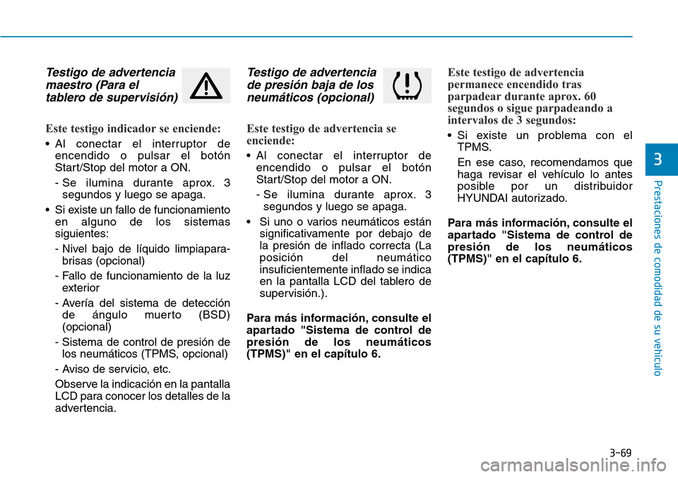 Hyundai Elantra 2017  Manual del propietario (in Spanish) 3-69
Prestaciones de comodidad de su vehículo
3
Testigo de advertencia
maestro (Para el
tablero de supervisión)
Este testigo indicador se enciende:
• Al conectar el interruptor de
encendido o puls