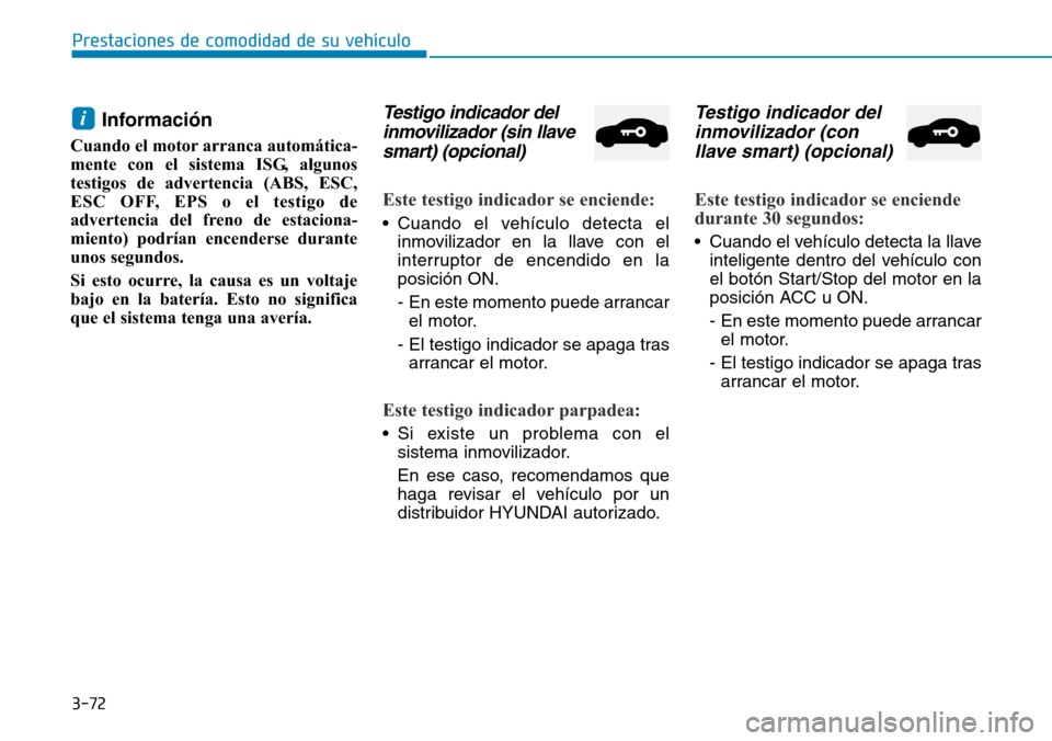 Hyundai Elantra 2017  Manual del propietario (in Spanish) 3-72
Prestaciones de comodidad de su vehículo
Información 
Cuando el motor arranca automática-
mente con el sistema ISG, algunos
testigos de advertencia (ABS, ESC,
ESC OFF, EPS o el testigo de
adve