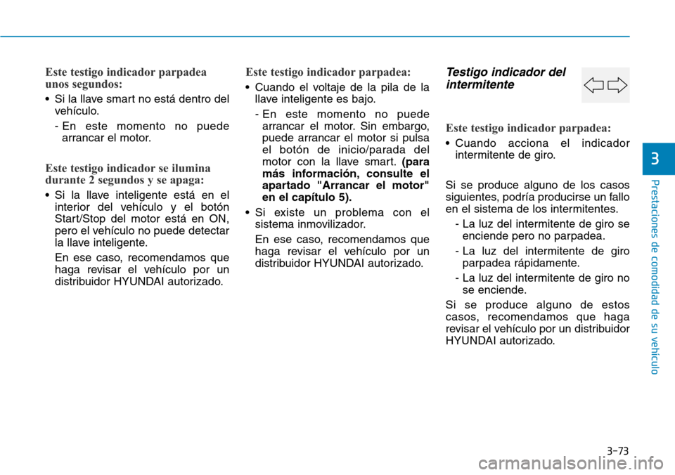 Hyundai Elantra 2017 Manual del propietario (in Spanish) 3-73
Prestaciones de comodidad de su vehículo
3
Este testigo indicador parpadea
unos segundos:
• Si la llave smart no está dentro del
vehículo.
- En este momento no puede
arrancar el motor.
Este Hyundai Elantra 2017 Manual del propietario (in Spanish) 3-73
Prestaciones de comodidad de su vehículo
3
Este testigo indicador parpadea
unos segundos:
• Si la llave smart no está dentro del
vehículo.
- En este momento no puede
arrancar el motor.
Este