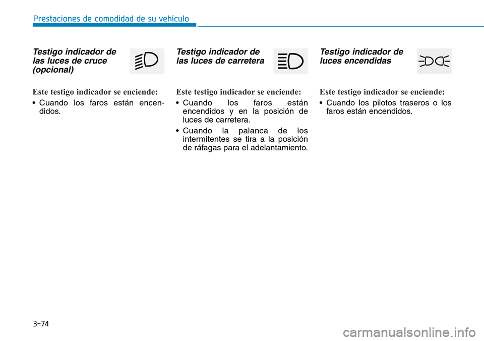 Hyundai Elantra 2017 Manual del propietario (in Spanish) 3-74
Prestaciones de comodidad de su vehículo
Testigo indicador de
las luces de cruce
(opcional)
Este testigo indicador se enciende:
• Cuando los faros están encen-
didos.
Testigo indicador de
las Hyundai Elantra 2017 Manual del propietario (in Spanish) 3-74
Prestaciones de comodidad de su vehículo
Testigo indicador de
las luces de cruce
(opcional)
Este testigo indicador se enciende:
• Cuando los faros están encen-
didos.
Testigo indicador de
las