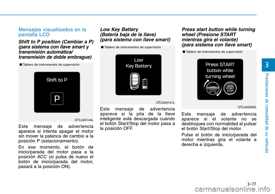 Hyundai Elantra 2017  Manual del propietario (in Spanish) 3-77
Prestaciones de comodidad de su vehículo
3
Mensajes visualizados en la
pantalla LCD
Shift to P position (Cambiar a P) 
(para sistema con llave smart y
transmisión automática/
transmisión de d