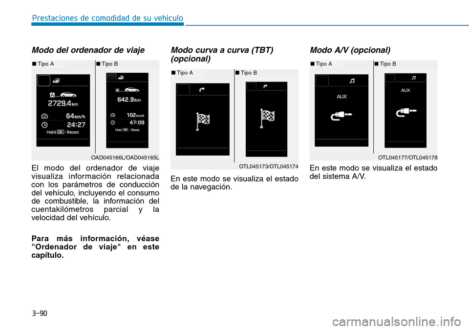 Hyundai Elantra 2017 Manual del propietario (in Spanish) 3-90
Prestaciones de comodidad de su vehículo
Modo del ordenador de viaje
El modo del ordenador de viaje
visualiza información relacionada
con los parámetros de conducción
del vehículo, incluyen Hyundai Elantra 2017 Manual del propietario (in Spanish) 3-90
Prestaciones de comodidad de su vehículo
Modo del ordenador de viaje
El modo del ordenador de viaje
visualiza información relacionada
con los parámetros de conducción
del vehículo, incluyen