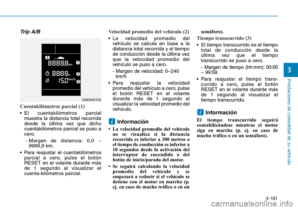 Hyundai Elantra 2017 Manual del propietario (in Spanish) 3-101
Prestaciones de comodidad de su vehículo
3
Trip A/B
Cuentakilómetros parcial (1)
• El cuentakilómetros parcial
muestra la distancia total recorrida
desde la última vez que dicho
cuentakil Hyundai Elantra 2017 Manual del propietario (in Spanish) 3-101
Prestaciones de comodidad de su vehículo
3
Trip A/B
Cuentakilómetros parcial (1)
• El cuentakilómetros parcial
muestra la distancia total recorrida
desde la última vez que dicho
cuentakil