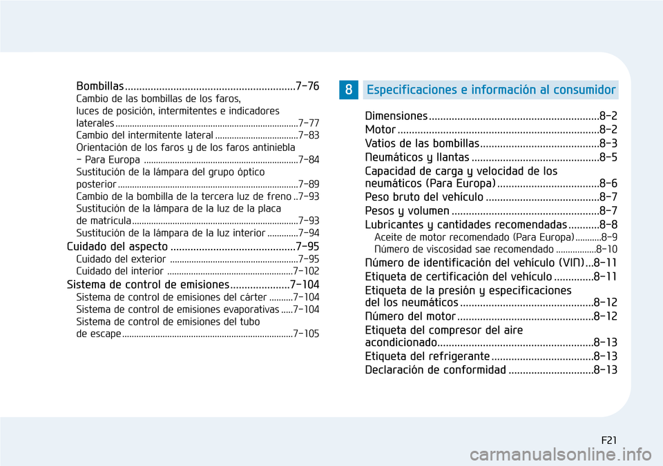 Hyundai Elantra 2017 Manual del propietario (in Spanish) F21 F21
Bombillas ............................................................7-76
Cambio de las bombillas de los faros,
luces de posición, intermitentes e indicadores
laterales ................... Hyundai Elantra 2017 Manual del propietario (in Spanish) F21 F21
Bombillas ............................................................7-76
Cambio de las bombillas de los faros,
luces de posición, intermitentes e indicadores
laterales ...................