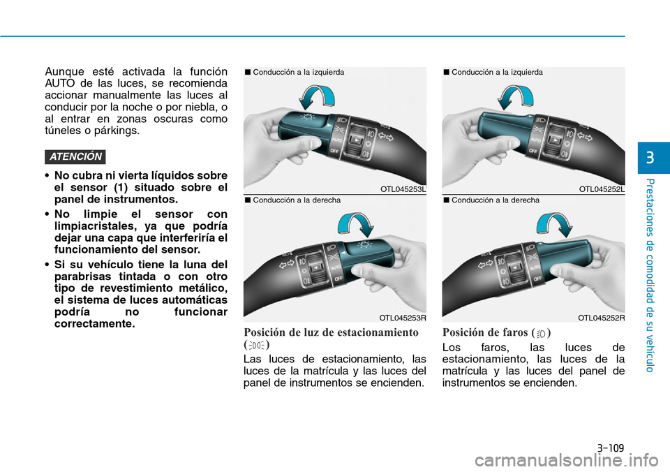 Hyundai Elantra 2017 Manual del propietario (in Spanish) 3-109
Prestaciones de comodidad de su vehículo
3
Aunque esté activada la función
AUTO de las luces, se recomienda
accionar manualmente las luces al
conducir por la noche o por niebla, o
al entrar Hyundai Elantra 2017 Manual del propietario (in Spanish) 3-109
Prestaciones de comodidad de su vehículo
3
Aunque esté activada la función
AUTO de las luces, se recomienda
accionar manualmente las luces al
conducir por la noche o por niebla, o
al entrar