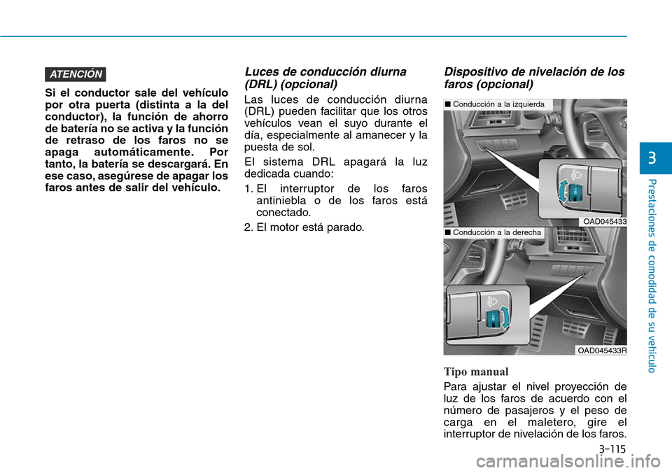 Hyundai Elantra 2017 Manual del propietario (in Spanish) 3-115
Prestaciones de comodidad de su vehículo
3
Si el conductor sale del vehículo
por otra puerta (distinta a la del
conductor), la función de ahorro
de batería no se activa y la función
de ret Hyundai Elantra 2017 Manual del propietario (in Spanish) 3-115
Prestaciones de comodidad de su vehículo
3
Si el conductor sale del vehículo
por otra puerta (distinta a la del
conductor), la función de ahorro
de batería no se activa y la función
de ret