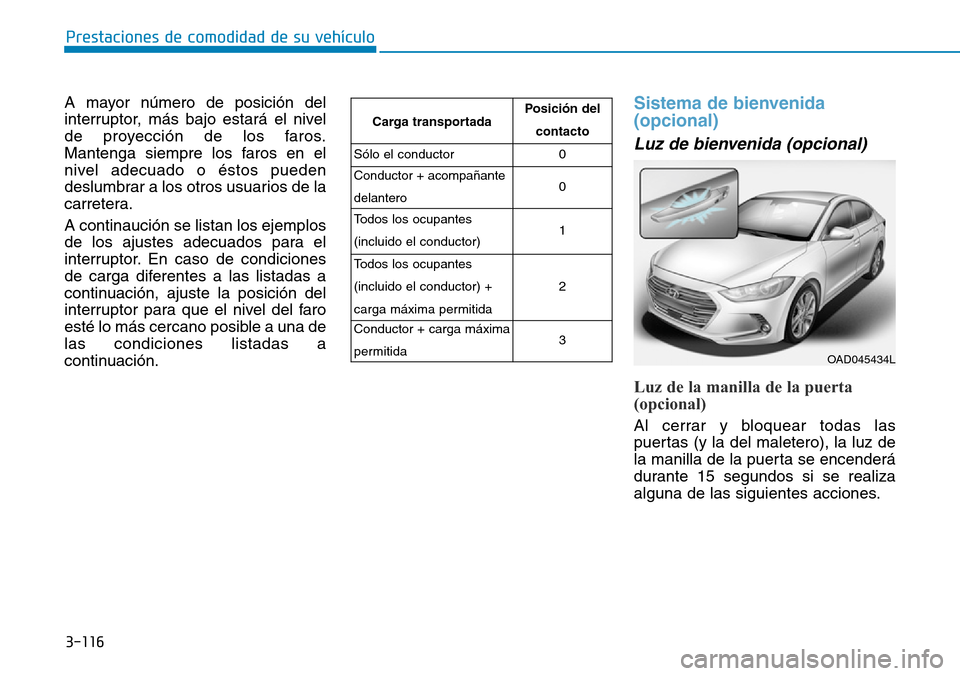Hyundai Elantra 2017 Manual del propietario (in Spanish) 3-116
Prestaciones de comodidad de su vehículo
A mayor número de posición del
interruptor, más bajo estará el nivel
de proyección de los faros.
Mantenga siempre los faros en el
nivel adecuado o Hyundai Elantra 2017 Manual del propietario (in Spanish) 3-116
Prestaciones de comodidad de su vehículo
A mayor número de posición del
interruptor, más bajo estará el nivel
de proyección de los faros.
Mantenga siempre los faros en el
nivel adecuado o