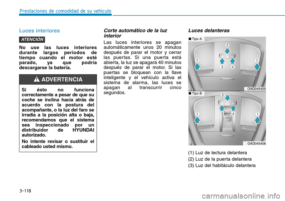 Hyundai Elantra 2017 Manual del propietario (in Spanish) 3-118
Prestaciones de comodidad de su vehículo
Luces interiores
No use las luces interiores
durante largos periodos de
tiempo cuando el motor esté
parado, ya que podría
descargarse la batería.
C Hyundai Elantra 2017 Manual del propietario (in Spanish) 3-118
Prestaciones de comodidad de su vehículo
Luces interiores
No use las luces interiores
durante largos periodos de
tiempo cuando el motor esté
parado, ya que podría
descargarse la batería.
C