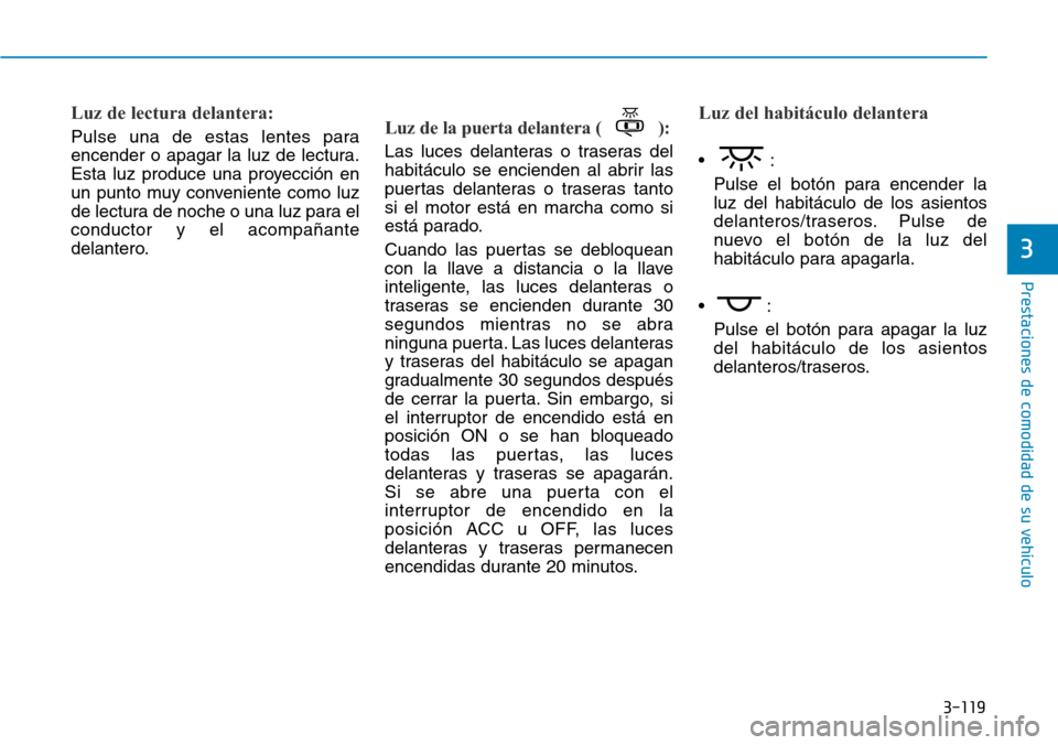 Hyundai Elantra 2017 Manual del propietario (in Spanish) 3-119
Prestaciones de comodidad de su vehículo
3
Luz de lectura delantera:
Pulse una de estas lentes para
encender o apagar la luz de lectura.
Esta luz produce una proyección en
un punto muy conven Hyundai Elantra 2017 Manual del propietario (in Spanish) 3-119
Prestaciones de comodidad de su vehículo
3
Luz de lectura delantera:
Pulse una de estas lentes para
encender o apagar la luz de lectura.
Esta luz produce una proyección en
un punto muy conven