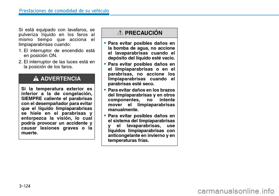 Hyundai Elantra 2017  Manual del propietario (in Spanish) 3-124
Prestaciones de comodidad de su vehículo 
Si está equipado con lavafaros, se
pulveriza líquido en los faros al
mismo tiempo que acciona el
limpiaparabrisas cuando:
1. El interruptor de encend