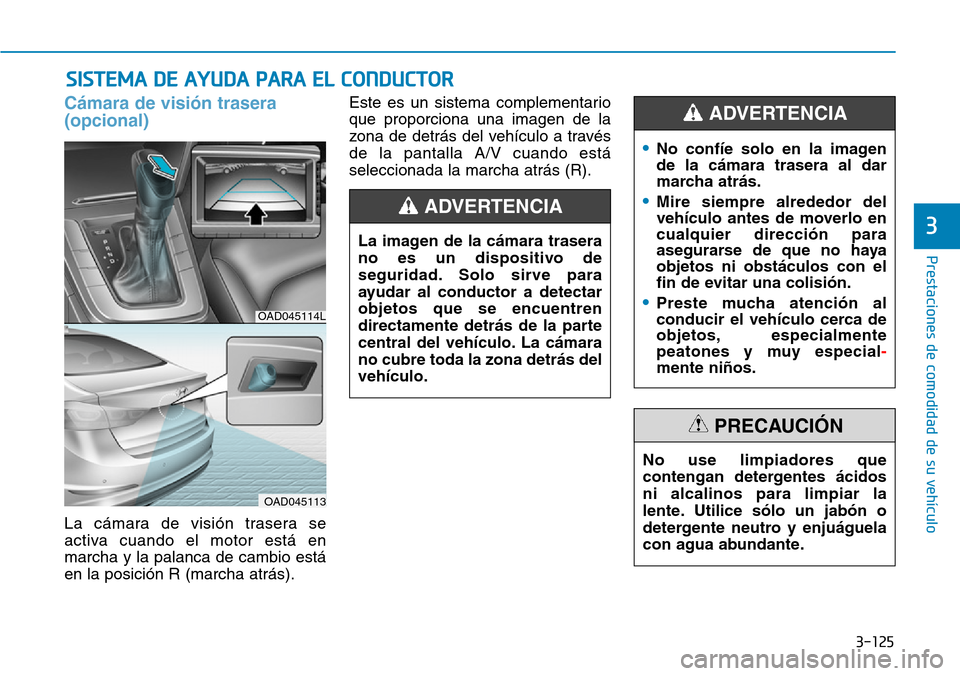 Hyundai Elantra 2017  Manual del propietario (in Spanish) 3-125
Prestaciones de comodidad de su vehículo 
3
SISTEMA DE AYUDA PARA EL CONDUCTOR
Cámara de visión trasera 
(opcional)
La cámara de visión trasera se
activa cuando el motor está en
marcha y l