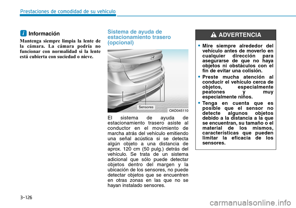 Hyundai Elantra 2017  Manual del propietario (in Spanish) 3-126
Prestaciones de comodidad de su vehículo 
Información
Mantenga siempre limpia la lente de
la cámara. La cámara podría no
funcionar con normalidad si la lente
está cubierta con suciedad o n