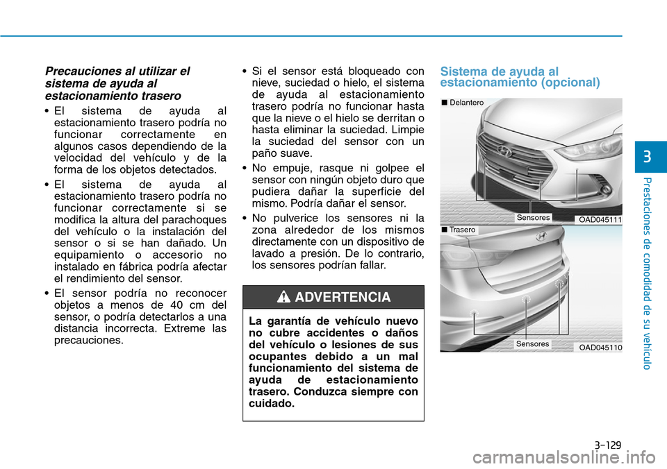 Hyundai Elantra 2017  Manual del propietario (in Spanish) 3-129
Prestaciones de comodidad de su vehículo 
3
Precauciones al utilizar el
sistema de ayuda al
estacionamiento trasero
• El sistema de ayuda al
estacionamiento trasero podría no
funcionar corre