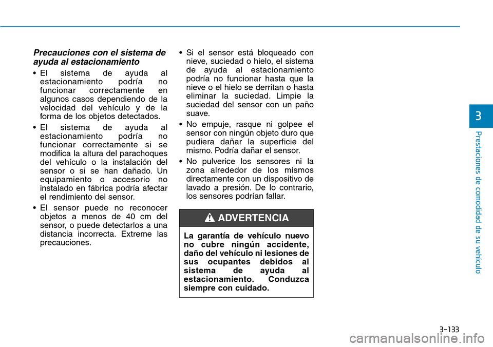 Hyundai Elantra 2017 Manual del propietario (in Spanish) 3-133
Prestaciones de comodidad de su vehículo
Precauciones con el sistema de
ayuda al estacionamiento
• El sistema de ayuda al
estacionamiento podría no
funcionar correctamente en
algunos casos Hyundai Elantra 2017 Manual del propietario (in Spanish) 3-133
Prestaciones de comodidad de su vehículo
Precauciones con el sistema de
ayuda al estacionamiento
• El sistema de ayuda al
estacionamiento podría no
funcionar correctamente en
algunos casos