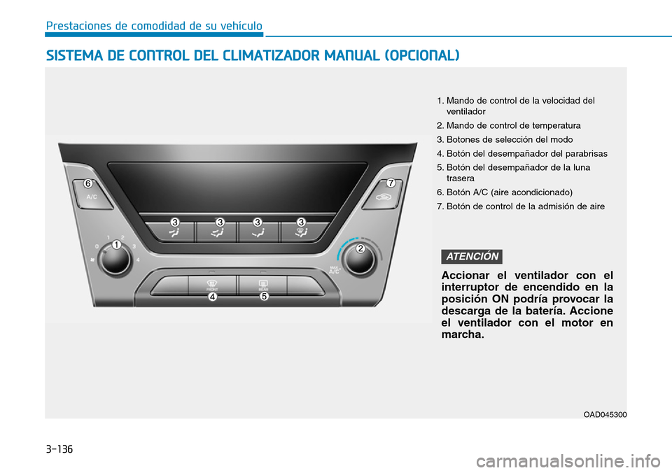 Hyundai Elantra 2017 Manual del propietario (in Spanish) 3-136
Prestaciones de comodidad de su vehículo
SISTEMA DE CONTROL DEL CLIMATIZADOR MANUAL (OPCIONAL)
1. Mando de control de la velocidad del
ventilador
2. Mando de control de temperatura
3. Botones Hyundai Elantra 2017 Manual del propietario (in Spanish) 3-136
Prestaciones de comodidad de su vehículo
SISTEMA DE CONTROL DEL CLIMATIZADOR MANUAL (OPCIONAL)
1. Mando de control de la velocidad del
ventilador
2. Mando de control de temperatura
3. Botones