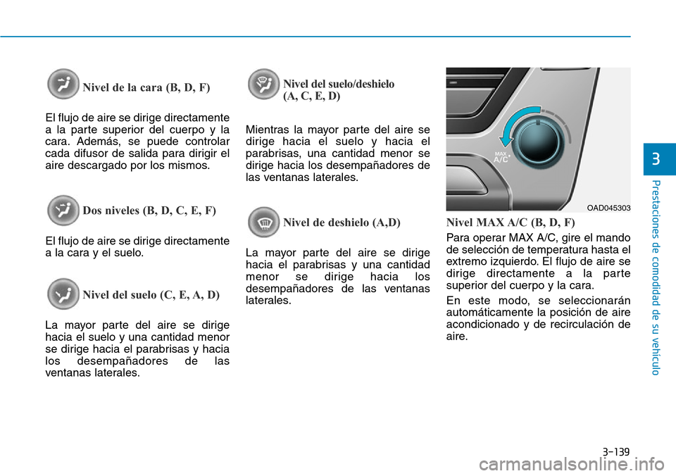 Hyundai Elantra 2017 Manual del propietario (in Spanish) 3-139
Prestaciones de comodidad de su vehículo
3
Nivel de la cara (B, D, F)
El flujo de aire se dirige directamente
a la parte superior del cuerpo y la
cara. Además, se puede controlar
cada difusor Hyundai Elantra 2017 Manual del propietario (in Spanish) 3-139
Prestaciones de comodidad de su vehículo
3
Nivel de la cara (B, D, F)
El flujo de aire se dirige directamente
a la parte superior del cuerpo y la
cara. Además, se puede controlar
cada difusor
