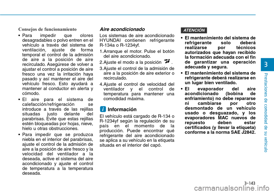 Hyundai Elantra 2017  Manual del propietario (in Spanish) 3-143
Prestaciones de comodidad de su vehículo 
3
Consejos de funcionamiento
• Para impedir que olores
desagradables o polvo entren en el
vehículo a través del sistema de
ventilación, ajuste de 