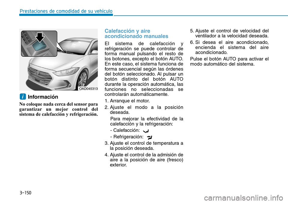 Hyundai Elantra 2017 Manual del propietario (in Spanish) 3-150
Prestaciones de comodidad de su vehículo
Información
No coloque nada cerca del sensor para
garantizar un mejor control del
sistema de calefacción y refrigeración.
Calefacción y aire
acondi Hyundai Elantra 2017 Manual del propietario (in Spanish) 3-150
Prestaciones de comodidad de su vehículo
Información
No coloque nada cerca del sensor para
garantizar un mejor control del
sistema de calefacción y refrigeración.
Calefacción y aire
acondi