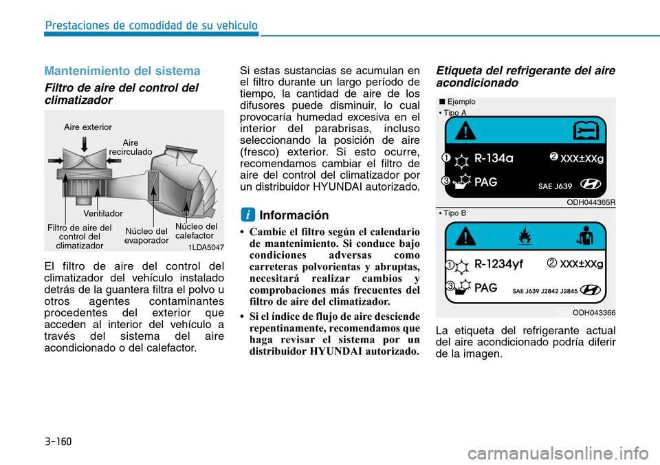 Hyundai Elantra 2017 Manual del propietario (in Spanish) 3-160
Prestaciones de comodidad de su vehículo
Mantenimiento del sistema
Filtro de aire del control del
climatizador
El filtro de aire del control del
climatizador del vehículo instalado
detrás d Hyundai Elantra 2017 Manual del propietario (in Spanish) 3-160
Prestaciones de comodidad de su vehículo
Mantenimiento del sistema
Filtro de aire del control del
climatizador
El filtro de aire del control del
climatizador del vehículo instalado
detrás d