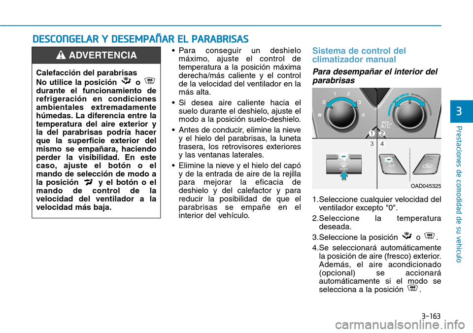Hyundai Elantra 2017 Manual del propietario (in Spanish) 3-163
Prestaciones de comodidad de su vehículo
3
• Para conseguir un deshielo
máximo, ajuste el control de
temperatura a la posición máxima
derecha/más caliente y el control
de la velocidad de Hyundai Elantra 2017 Manual del propietario (in Spanish) 3-163
Prestaciones de comodidad de su vehículo
3
• Para conseguir un deshielo
máximo, ajuste el control de
temperatura a la posición máxima
derecha/más caliente y el control
de la velocidad de