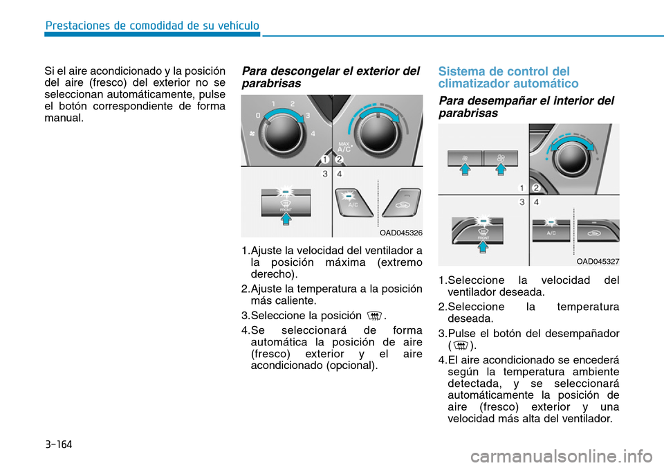 Hyundai Elantra 2017 Manual del propietario (in Spanish) 3-164
Prestaciones de comodidad de su vehículo
Si el aire acondicionado y la posición
del aire (fresco) del exterior no se
seleccionan automáticamente, pulse
el botón correspondiente de forma
man Hyundai Elantra 2017 Manual del propietario (in Spanish) 3-164
Prestaciones de comodidad de su vehículo
Si el aire acondicionado y la posición
del aire (fresco) del exterior no se
seleccionan automáticamente, pulse
el botón correspondiente de forma
man