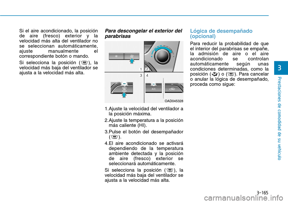 Hyundai Elantra 2017 Manual del propietario (in Spanish) 3-165
Prestaciones de comodidad de su vehículo
3
Si el aire acondicionado, la posición
de aire (fresco) exterior y la
velocidad más alta del ventilador no
se seleccionan automáticamente,
ajuste m Hyundai Elantra 2017 Manual del propietario (in Spanish) 3-165
Prestaciones de comodidad de su vehículo
3
Si el aire acondicionado, la posición
de aire (fresco) exterior y la
velocidad más alta del ventilador no
se seleccionan automáticamente,
ajuste m