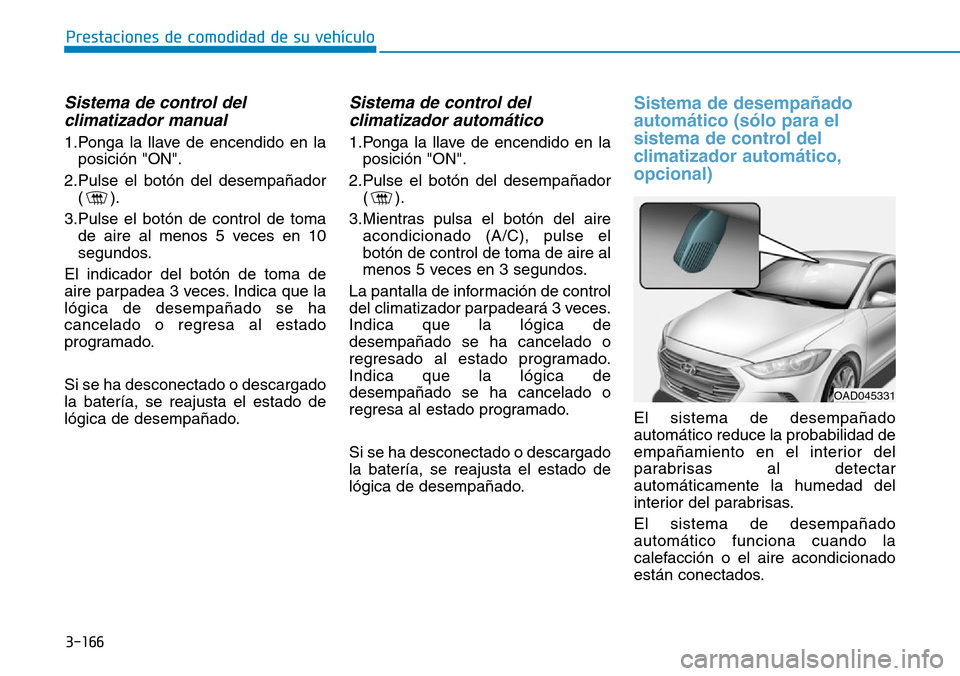 Hyundai Elantra 2017 Manual del propietario (in Spanish) 3-166
Prestaciones de comodidad de su vehículo
Sistema de control del
climatizador manual
1.Ponga la llave de encendido en la
posición "ON".
2.Pulse el botón del desempañador
().
3.Pulse el botó Hyundai Elantra 2017 Manual del propietario (in Spanish) 3-166
Prestaciones de comodidad de su vehículo
Sistema de control del
climatizador manual
1.Ponga la llave de encendido en la
posición "ON".
2.Pulse el botón del desempañador
().
3.Pulse el botó