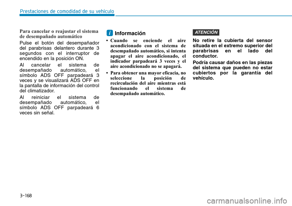 Hyundai Elantra 2017 Manual del propietario (in Spanish) 3-168
Prestaciones de comodidad de su vehículo
Para cancelar o reajustar el sistema
de desempañado automático
Pulse el botón del desempañador
del parabrisas delantero durante 3
segundos con el i Hyundai Elantra 2017 Manual del propietario (in Spanish) 3-168
Prestaciones de comodidad de su vehículo
Para cancelar o reajustar el sistema
de desempañado automático
Pulse el botón del desempañador
del parabrisas delantero durante 3
segundos con el i