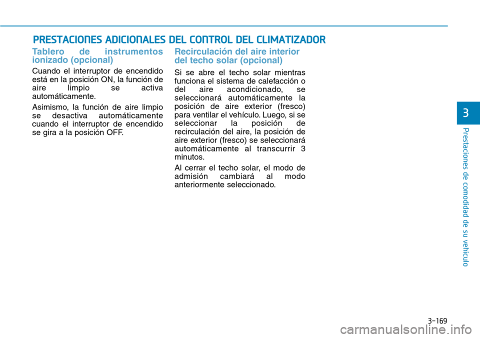 Hyundai Elantra 2017 Manual del propietario (in Spanish) 3-169
Prestaciones de comodidad de su vehículo
3
PRESTACIONES ADICIONALES DEL CONTROL DEL CLIMATIZADOR
Tablero de instrumentos
ionizado (opcional)
Cuando el interruptor de encendido
está en la posi Hyundai Elantra 2017 Manual del propietario (in Spanish) 3-169
Prestaciones de comodidad de su vehículo
3
PRESTACIONES ADICIONALES DEL CONTROL DEL CLIMATIZADOR
Tablero de instrumentos
ionizado (opcional)
Cuando el interruptor de encendido
está en la posi