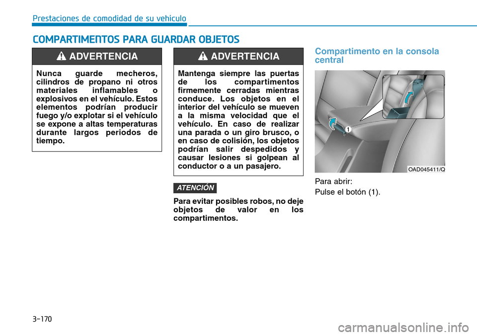 Hyundai Elantra 2017 Manual del propietario (in Spanish) 3-170
Prestaciones de comodidad de su vehículo
COMPARTIMENTOS PARA GUARDAR OBJETOS
Para evitar posibles robos, no deje
objetos de valor en los
compartimentos.
Compartimento en la consola
central
Par Hyundai Elantra 2017 Manual del propietario (in Spanish) 3-170
Prestaciones de comodidad de su vehículo
COMPARTIMENTOS PARA GUARDAR OBJETOS
Para evitar posibles robos, no deje
objetos de valor en los
compartimentos.
Compartimento en la consola
central
Par