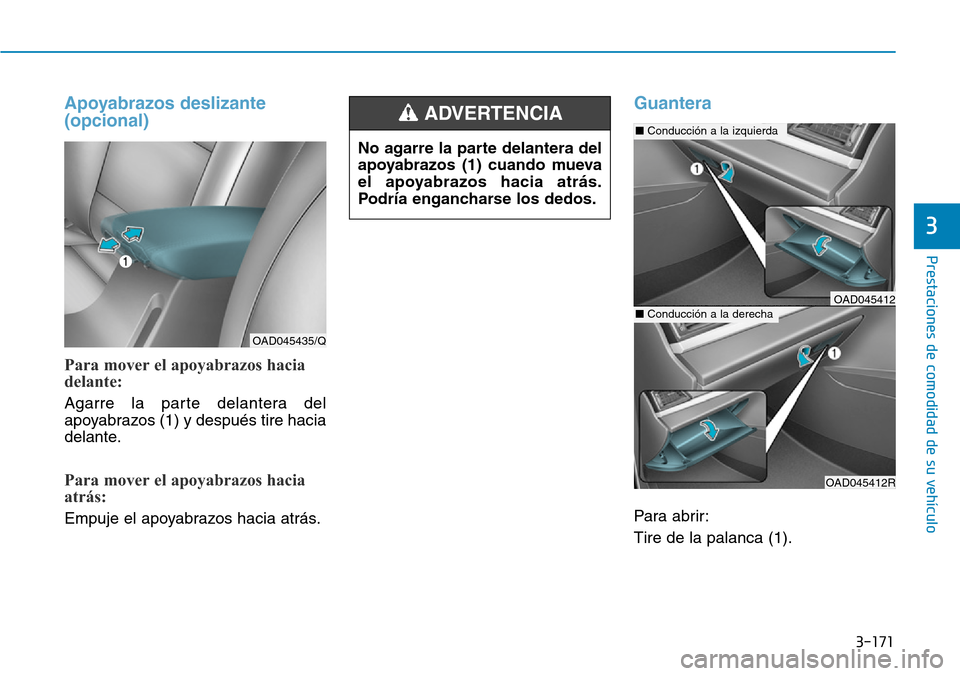 Hyundai Elantra 2017 Manual del propietario (in Spanish) 3-171
Prestaciones de comodidad de su vehículo
3
Apoyabrazos deslizante
(opcional)
Para mover el apoyabrazos hacia
delante:
Agarre la parte delantera del
apoyabrazos (1) y después tire hacia
delant Hyundai Elantra 2017 Manual del propietario (in Spanish) 3-171
Prestaciones de comodidad de su vehículo
3
Apoyabrazos deslizante
(opcional)
Para mover el apoyabrazos hacia
delante:
Agarre la parte delantera del
apoyabrazos (1) y después tire hacia
delant