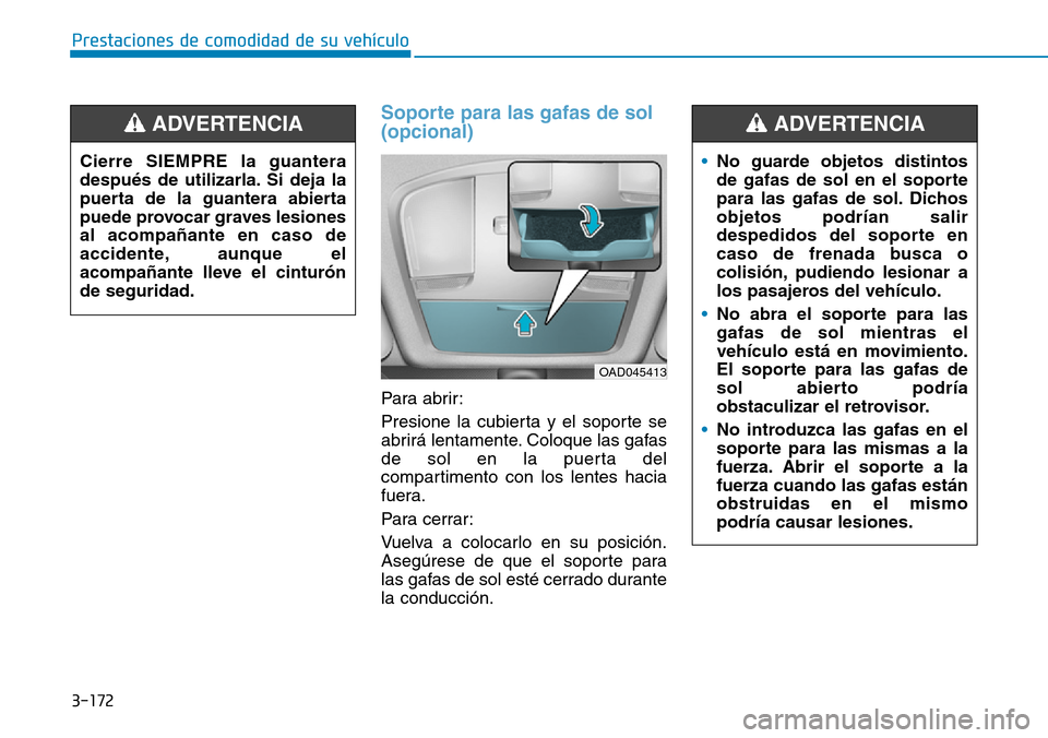 Hyundai Elantra 2017 Manual del propietario (in Spanish) 3-172
Prestaciones de comodidad de su vehículo
Soporte para las gafas de sol
(opcional)
Para abrir:
Presione la cubierta y el soporte se
abrirá lentamente. Coloque las gafas
de sol en la puerta de Hyundai Elantra 2017 Manual del propietario (in Spanish) 3-172
Prestaciones de comodidad de su vehículo
Soporte para las gafas de sol
(opcional)
Para abrir:
Presione la cubierta y el soporte se
abrirá lentamente. Coloque las gafas
de sol en la puerta de