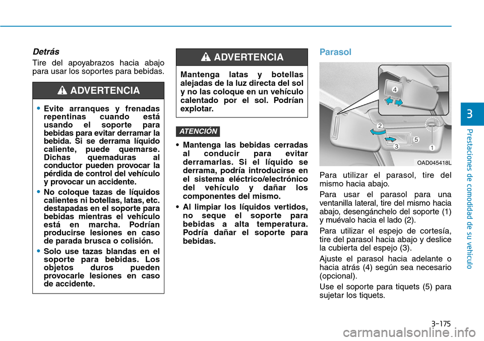 Hyundai Elantra 2017 Manual del propietario (in Spanish) 3-175
Prestaciones de comodidad de su vehículo
3
Detrás
Tire del apoyabrazos hacia abajo
para usar los soportes para bebidas.
• Mantenga las bebidas cerradas
al conducir para evitar
derramarlas. Hyundai Elantra 2017 Manual del propietario (in Spanish) 3-175
Prestaciones de comodidad de su vehículo
3
Detrás
Tire del apoyabrazos hacia abajo
para usar los soportes para bebidas.
• Mantenga las bebidas cerradas
al conducir para evitar
derramarlas.