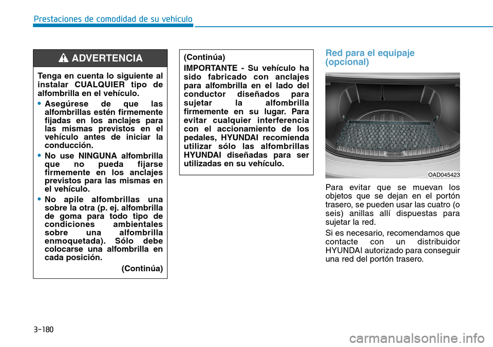 Hyundai Elantra 2017 Manual del propietario (in Spanish) 3-180
Prestaciones de comodidad de su vehículo
Red para el equipaje
(opcional)
Para evitar que se muevan los
objetos que se dejan en el portón
trasero, se pueden usar las cuatro (o
seis) anillas al Hyundai Elantra 2017 Manual del propietario (in Spanish) 3-180
Prestaciones de comodidad de su vehículo
Red para el equipaje
(opcional)
Para evitar que se muevan los
objetos que se dejan en el portón
trasero, se pueden usar las cuatro (o
seis) anillas al