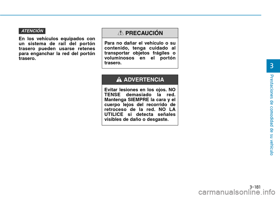 Hyundai Elantra 2017 Manual del propietario (in Spanish) 3-181
Prestaciones de comodidad de su vehículo
3
En los vehículos equipados con
un sistema de raíl del portón
trasero pueden usarse retenes
para enganchar la red del portón
trasero.
ATENCIÓN
Ev Hyundai Elantra 2017 Manual del propietario (in Spanish) 3-181
Prestaciones de comodidad de su vehículo
3
En los vehículos equipados con
un sistema de raíl del portón
trasero pueden usarse retenes
para enganchar la red del portón
trasero.
ATENCIÓN
Ev